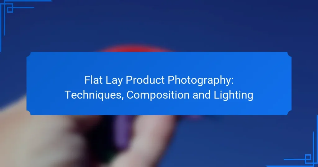 Flat Lay Product Photography: Techniques, Composition and Lighting