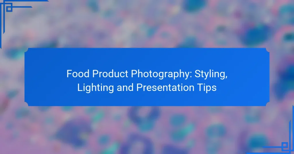 Food Product Photography: Styling, Lighting and Presentation Tips