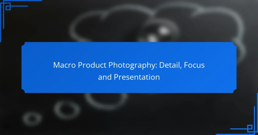 Macro Product Photography: Detail, Focus and Presentation