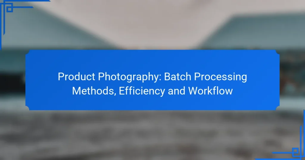 Product Photography: Batch Processing Methods, Efficiency and Workflow