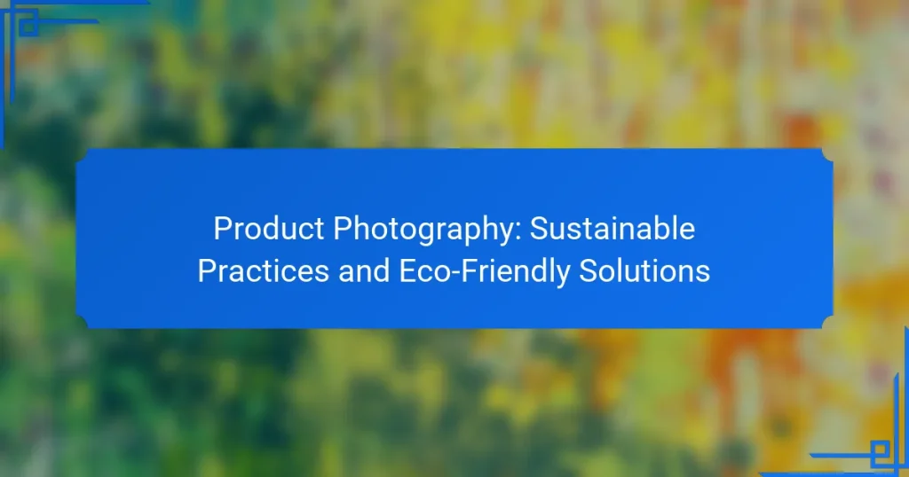 Product Photography: Sustainable Practices and Eco-Friendly Solutions