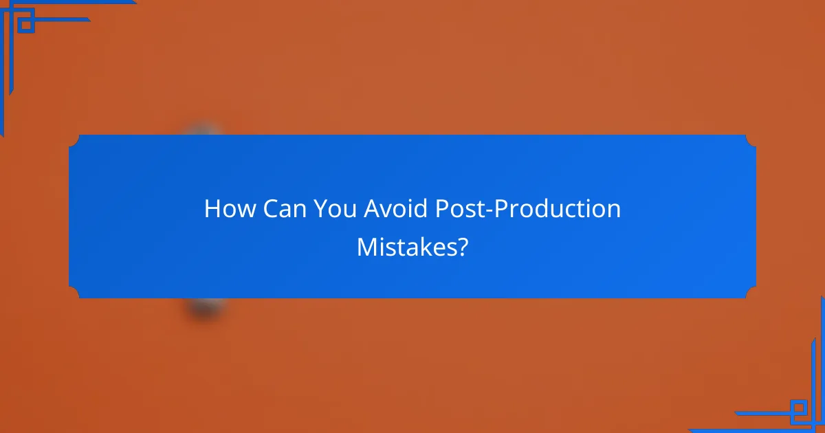 How Can You Avoid Post-Production Mistakes?