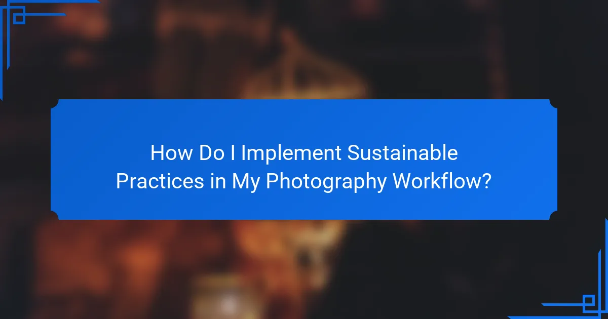 How Do I Implement Sustainable Practices in My Photography Workflow?
