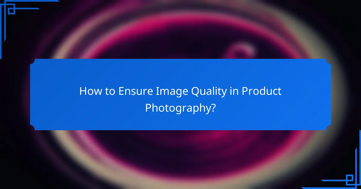 How to Ensure Image Quality in Product Photography?