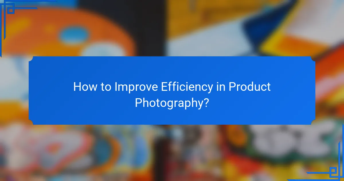 How to Improve Efficiency in Product Photography?
