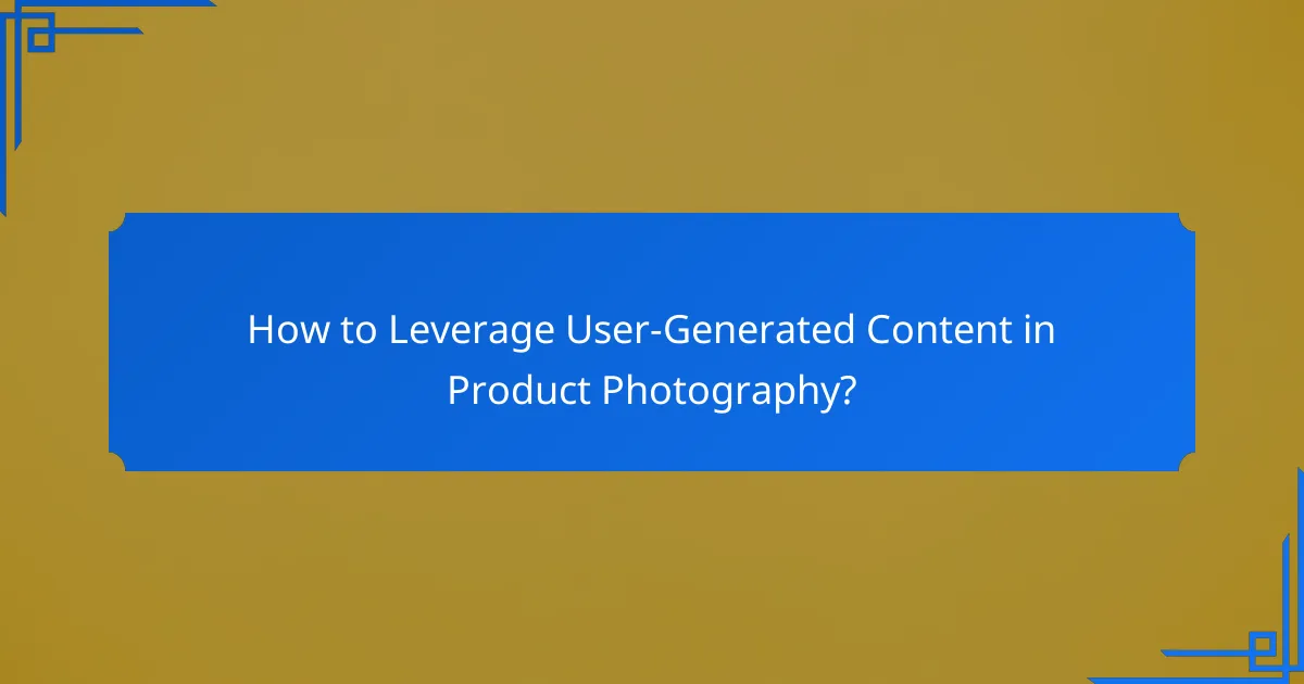 How to Leverage User-Generated Content in Product Photography?