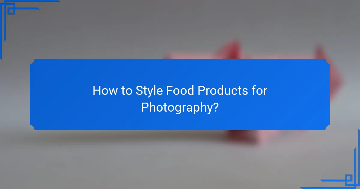 How to Style Food Products for Photography?