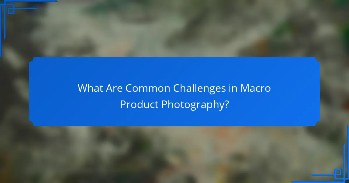 What Are Common Challenges in Macro Product Photography?