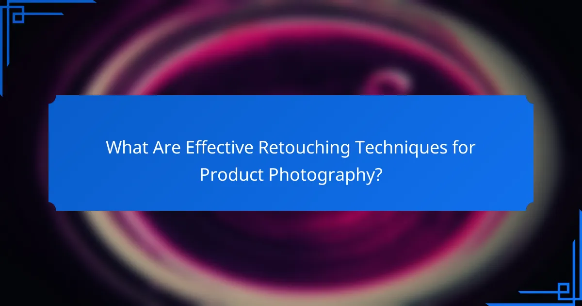 What Are Effective Retouching Techniques for Product Photography?