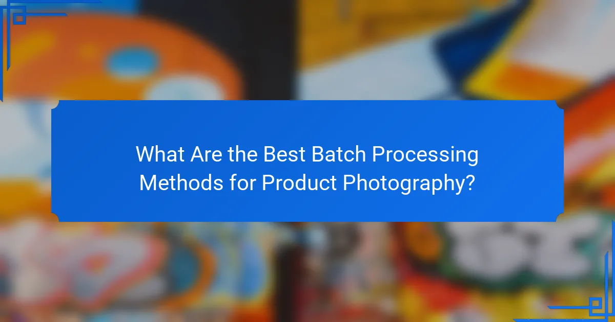 What Are the Best Batch Processing Methods for Product Photography?