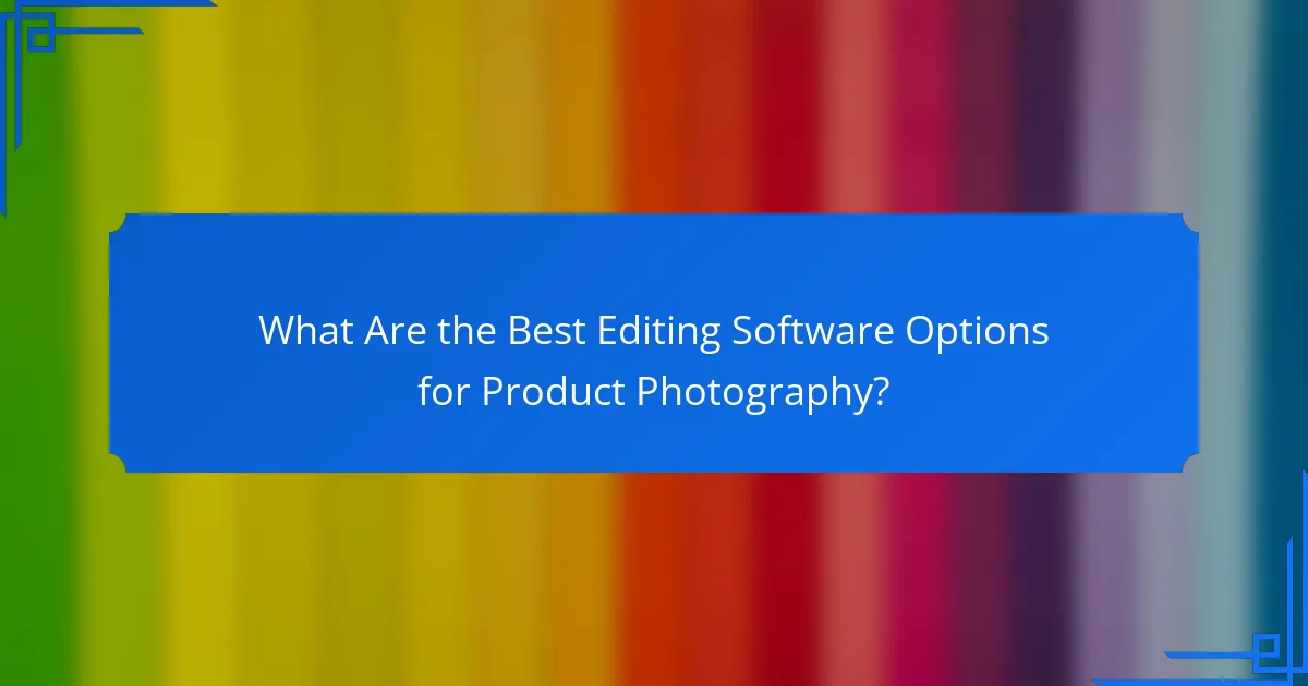 What Are the Best Editing Software Options for Product Photography?