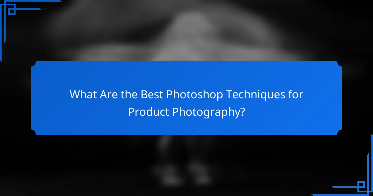 What Are the Best Photoshop Techniques for Product Photography?