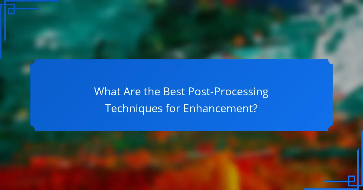 What Are the Best Post-Processing Techniques for Enhancement?