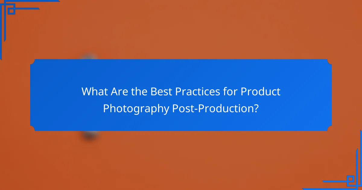 What Are the Best Practices for Product Photography Post-Production?