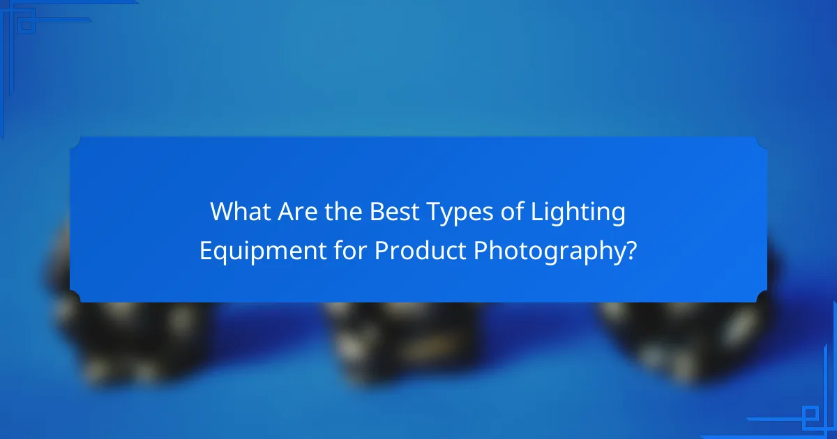 What Are the Best Types of Lighting Equipment for Product Photography?